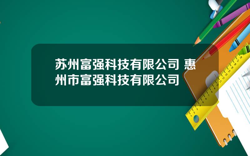 苏州富强科技有限公司 惠州市富强科技有限公司